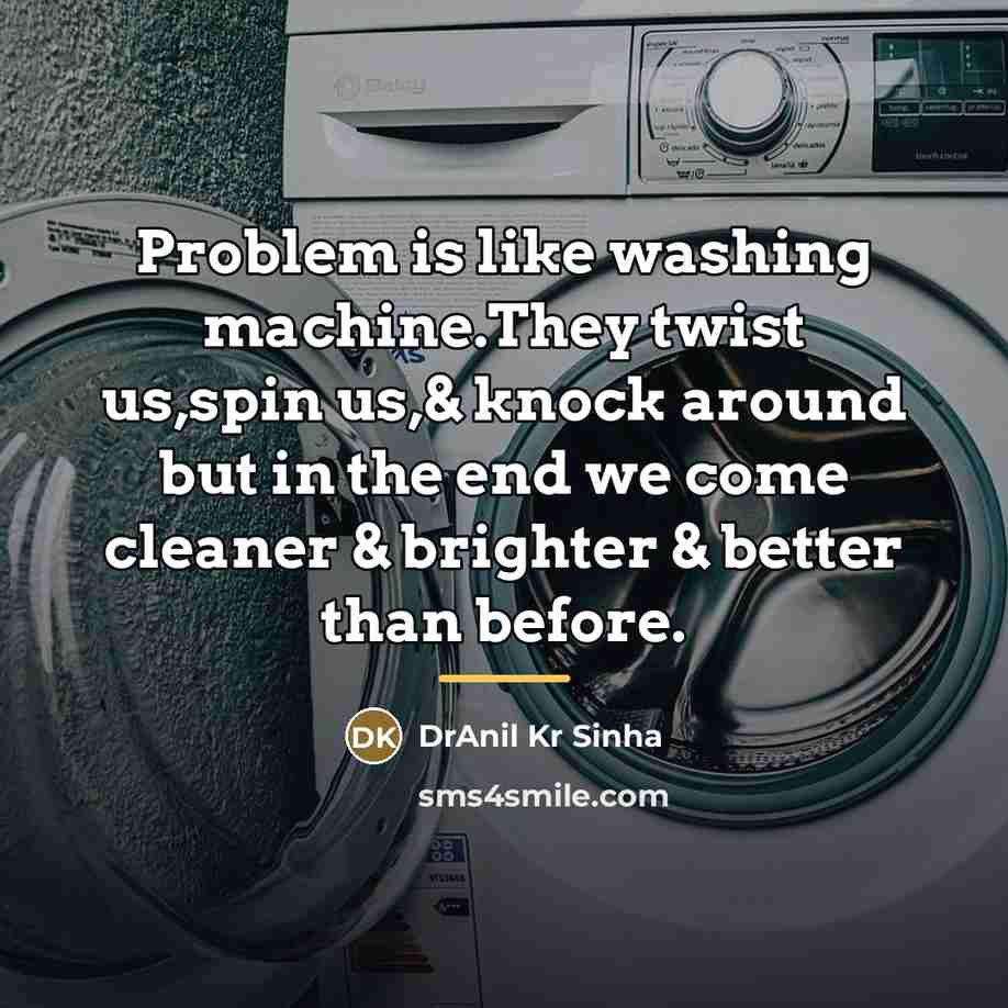 “Problem is like washing machine.They twist us,spin us,& knock around…” quote by DrAnil Kr Sinha
