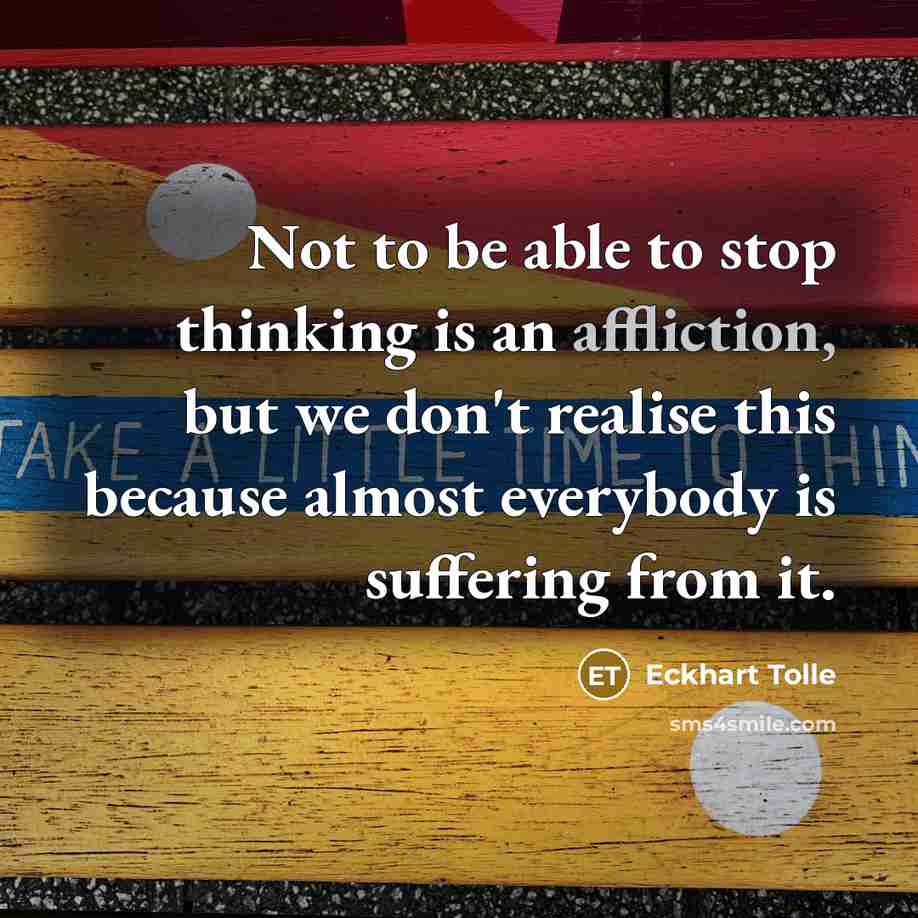 “Not to be able to stop thinking is an affliction,…” quote by Eckhart Tolle