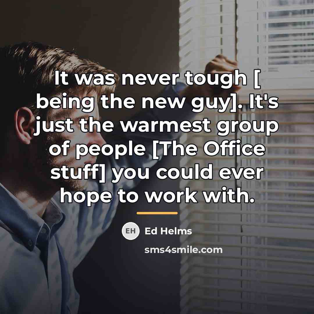 “It was never tough [ being the new guy]. It's…” quote by Ed Helms