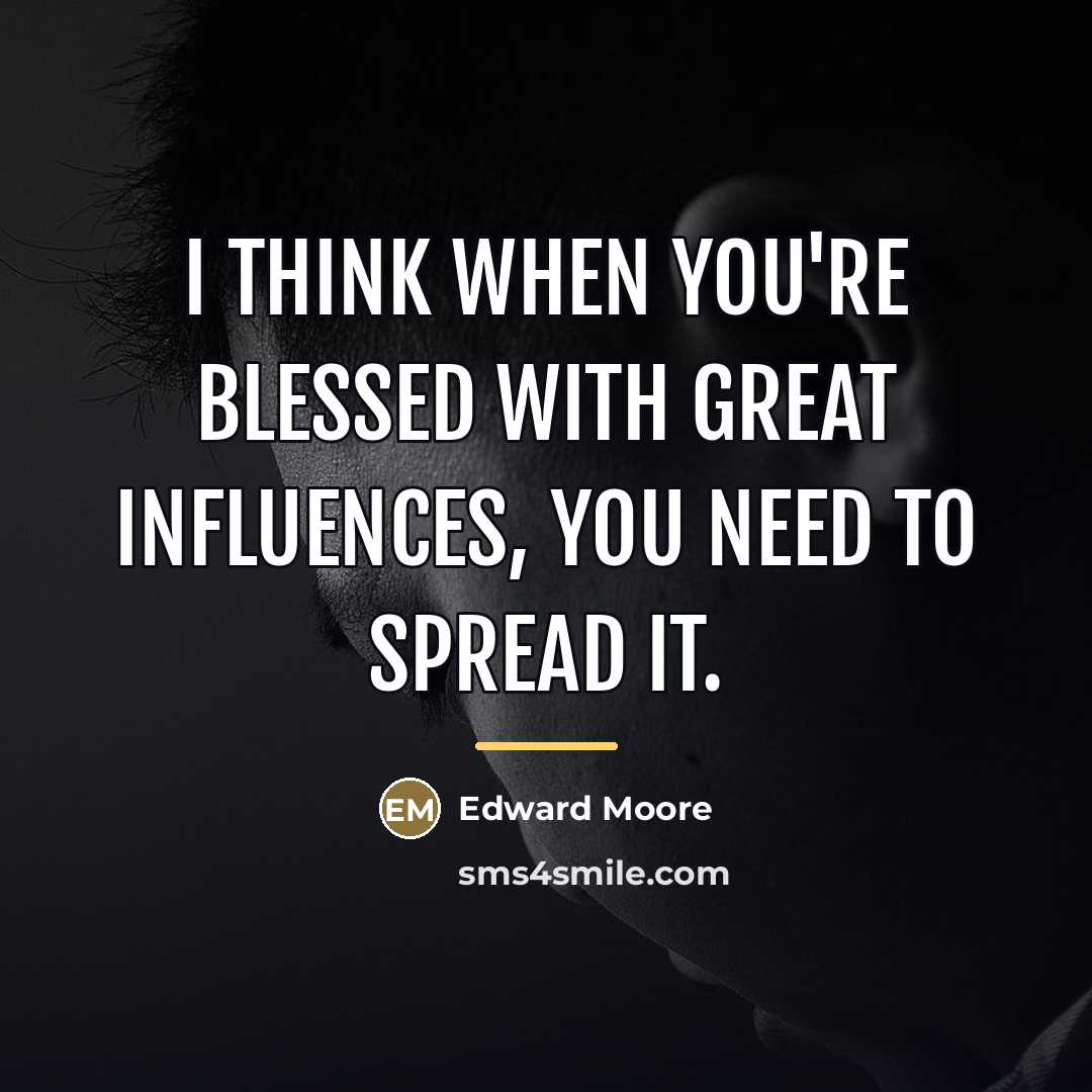 “I think when you're blessed with great influences, you need…” quote by Edward Moore