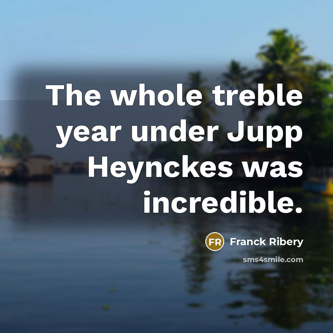 “The whole treble year under Jupp Heynckes was incredible.…” quote by Franck Ribery