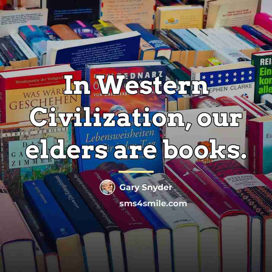“In Western Civilization, our elders are books.…” quote by Gary Snyder