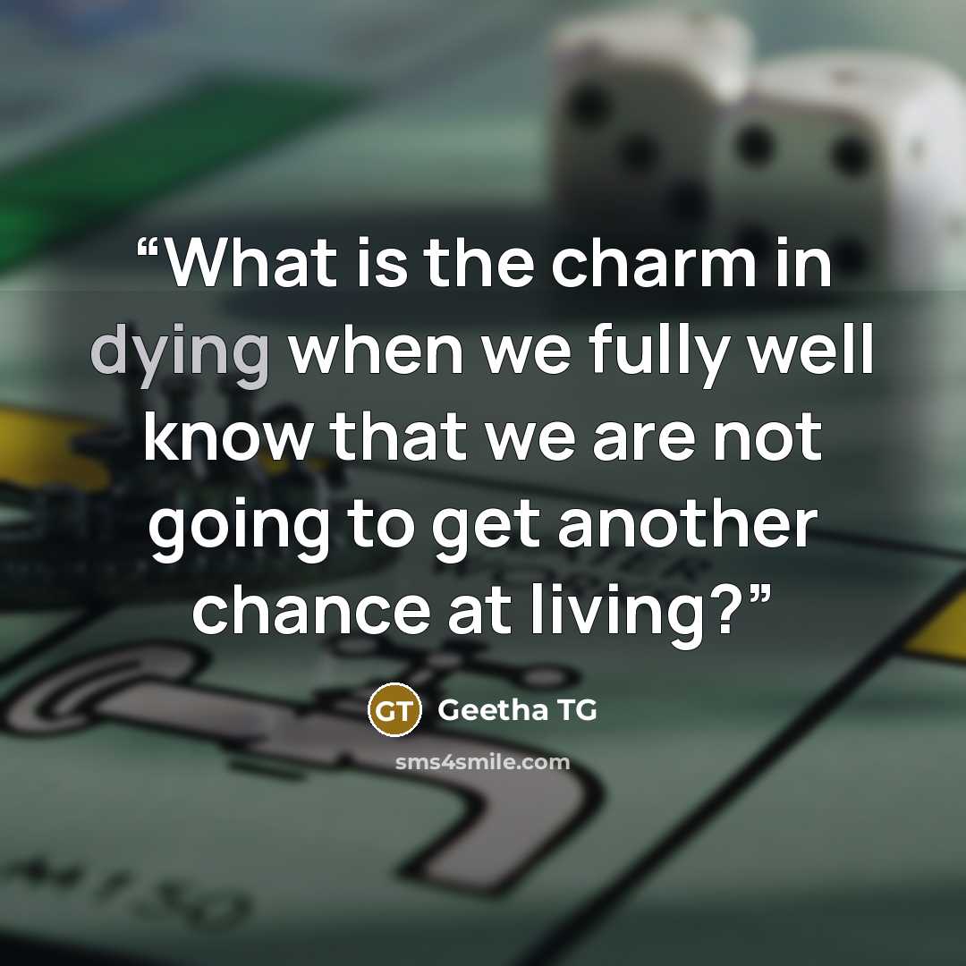 “What is the charm in dying when we fully well know that we are not going to get another chance at living?” quote by Geetha TG