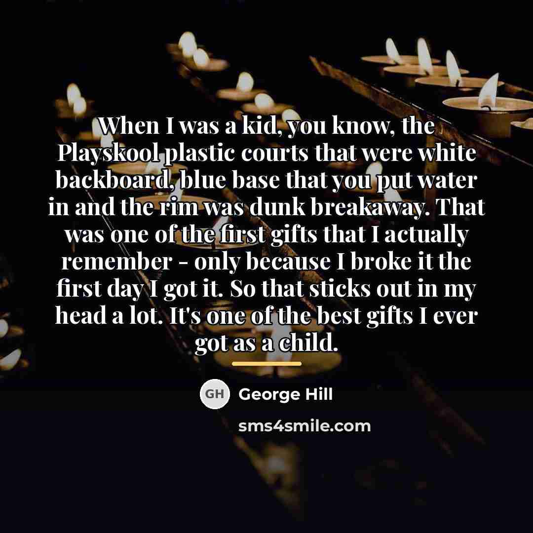 “When I was a kid, you know, the Playskool plastic…” quote by George Hill