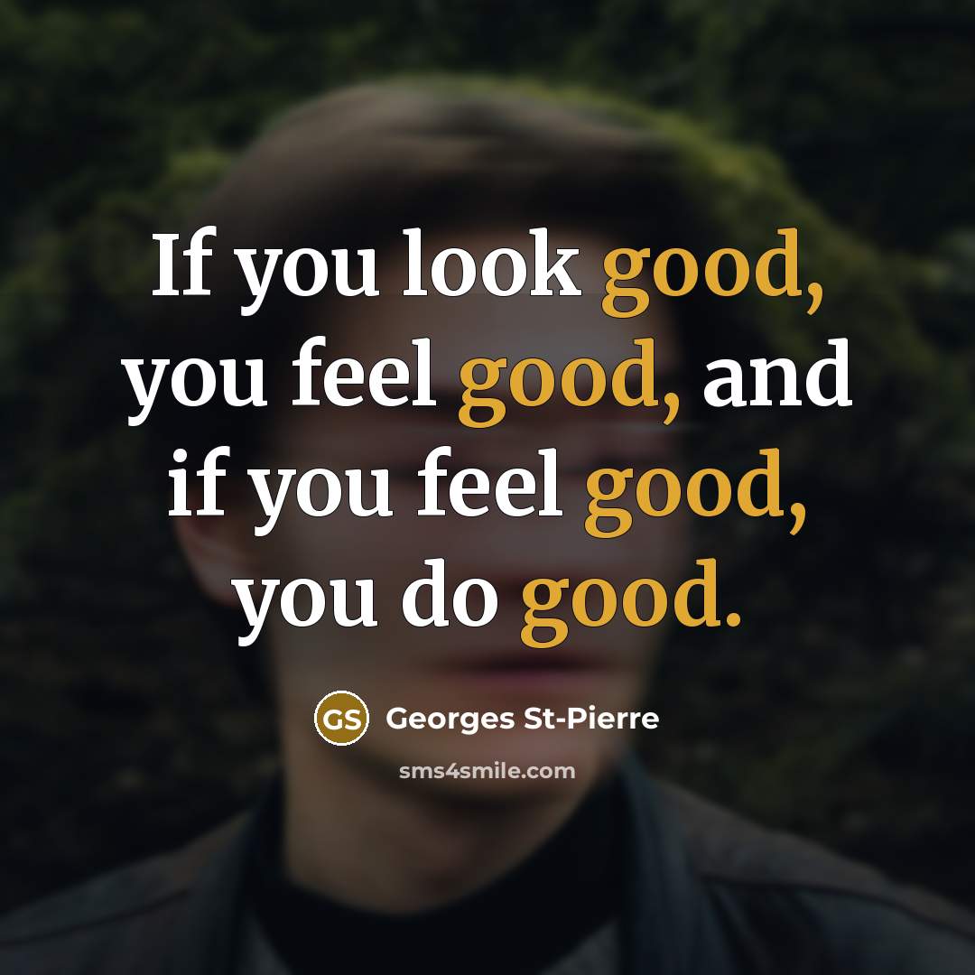 “If you look good, you feel good, and if you…” quote by Georges St-Pierre