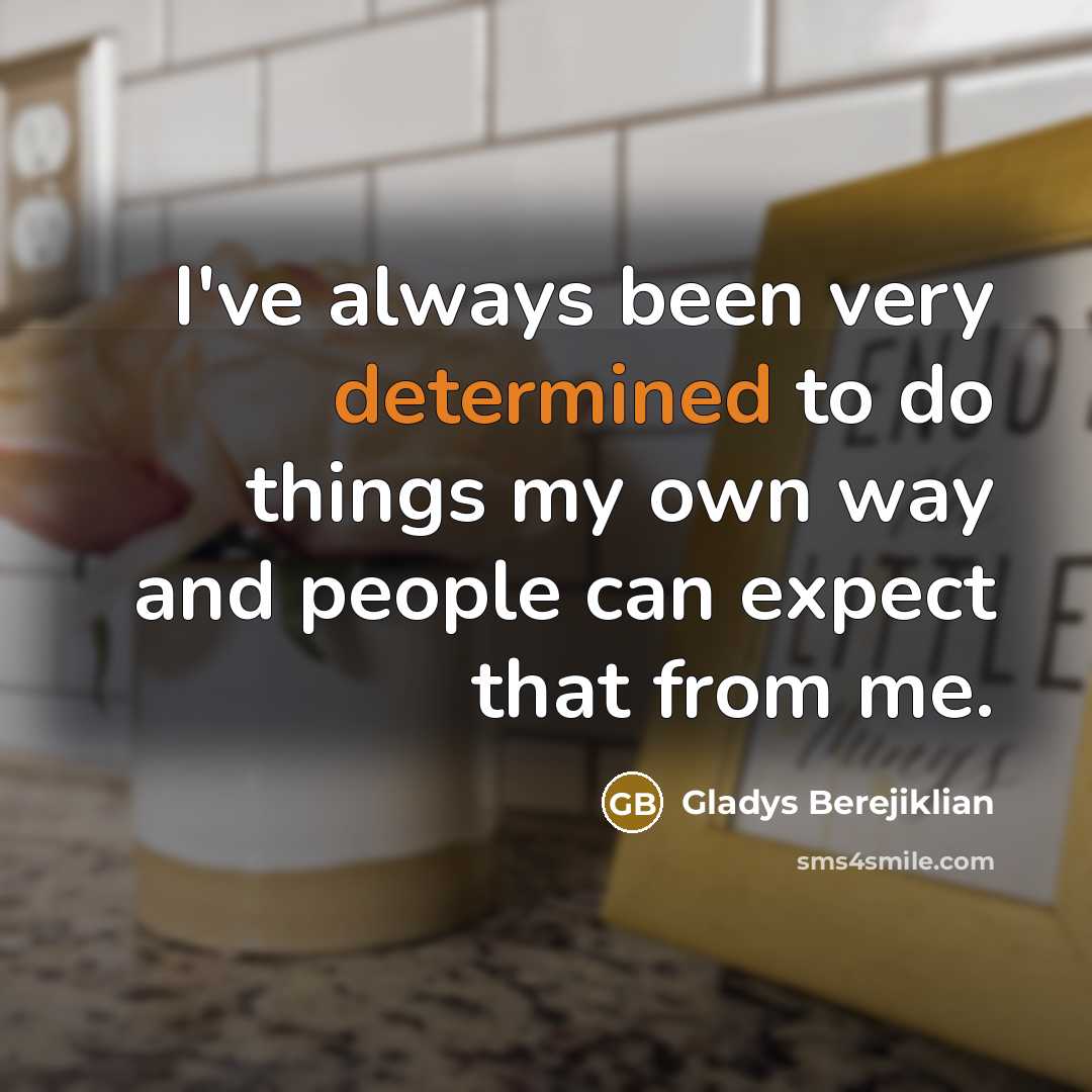 “I've always been very determined to do things my own…” quote by Gladys Berejiklian