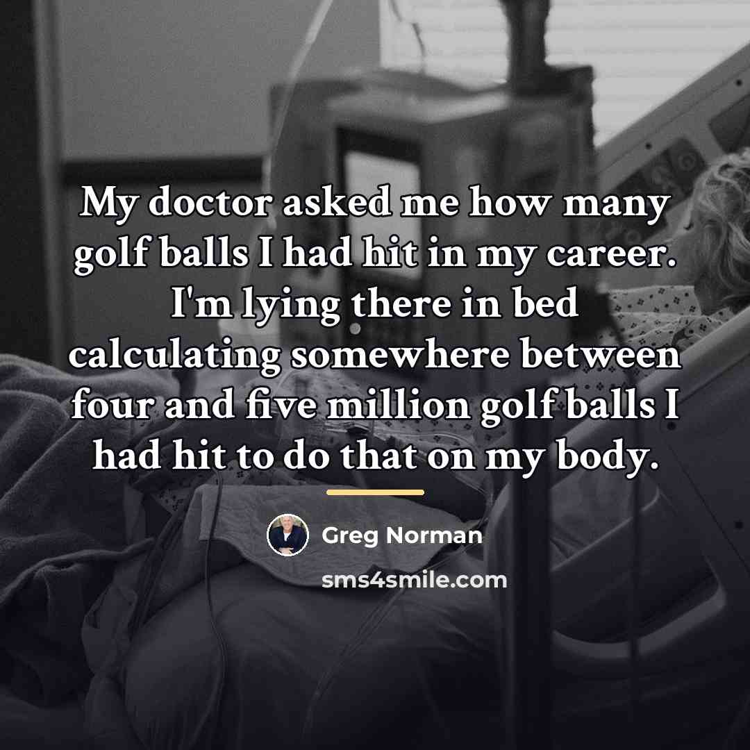 “My doctor asked me how many golf balls I had…” quote by Greg Norman