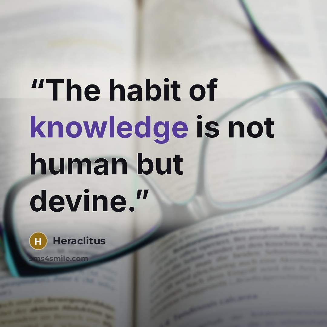 “The habit of knowledge is not human but devine.” quote by Heraclitus