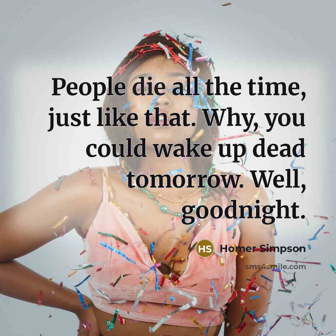 “People die all the time, just like that. Why, you…” quote by Homer Simpson