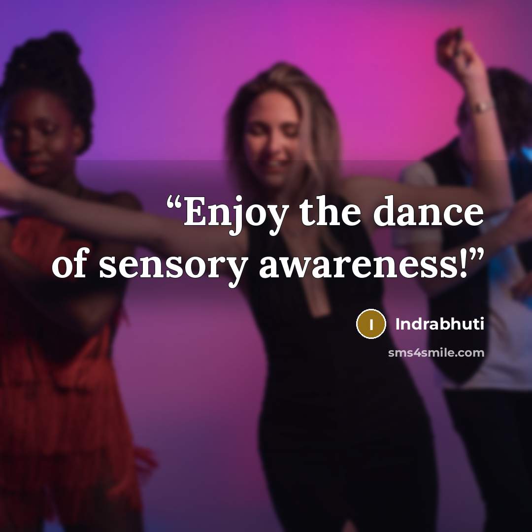 “Enjoy the dance of sensory awareness!” quote by Indrabhuti