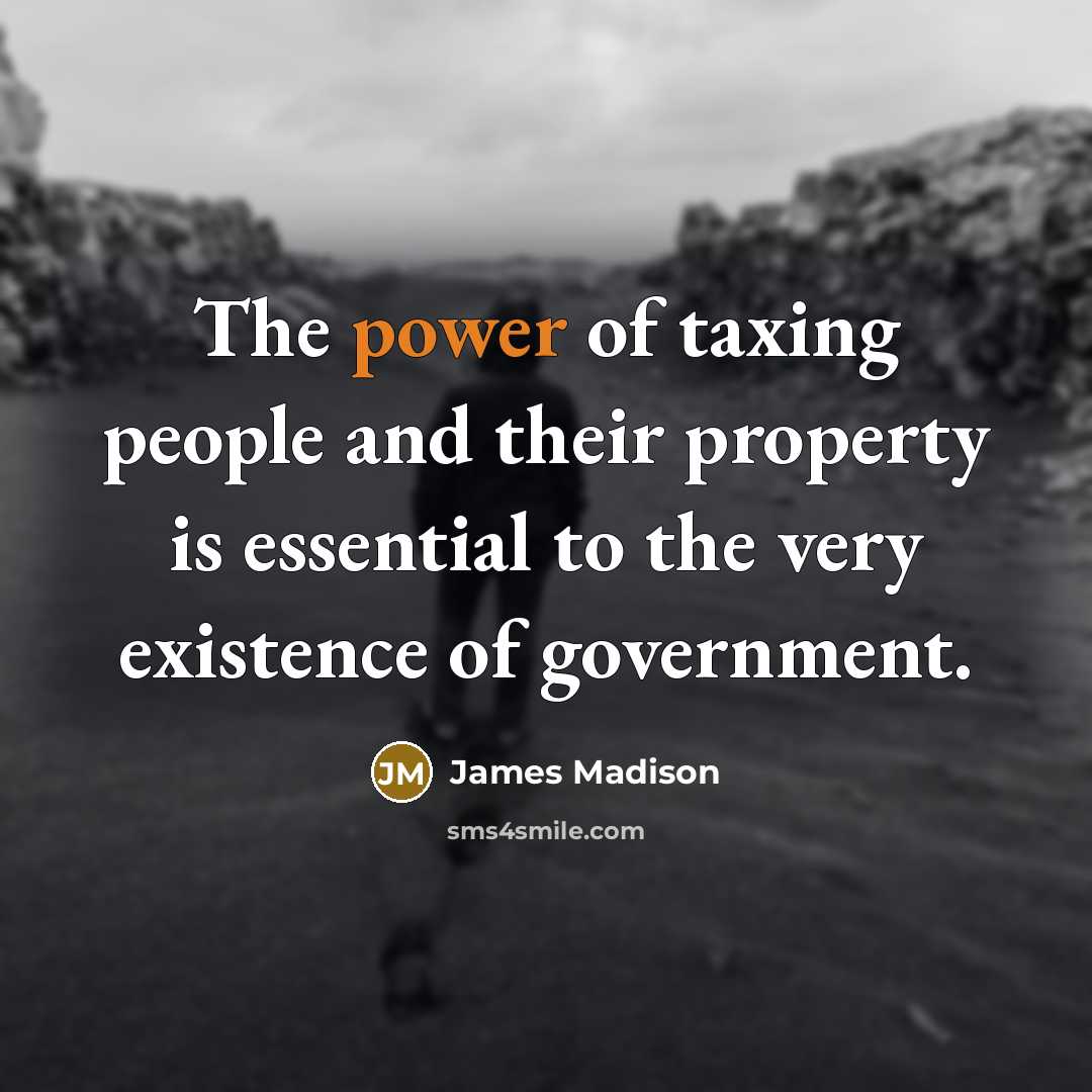 “The power of taxing people and their property is essential…” quote by James Madison