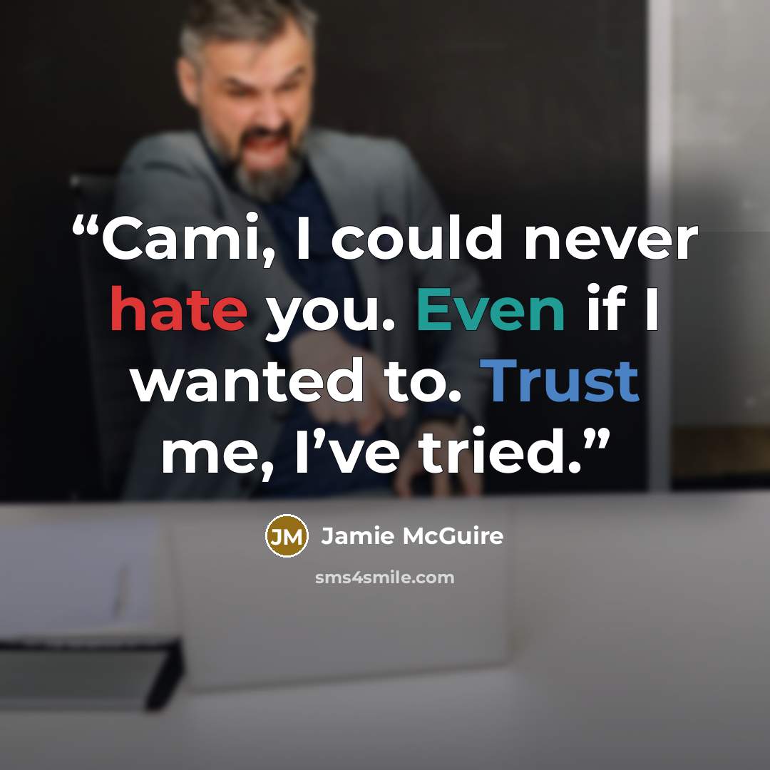 “Cami, I could never hate you. Even if I wanted to. Trust me, I’ve tried.” quote by Jamie McGuire