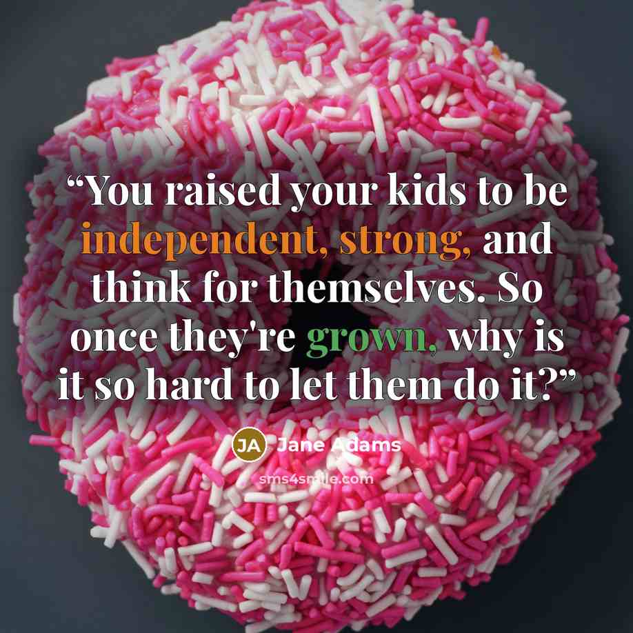 “You raised your kids to be independent, strong, and think for themselves. So once they're grown, why is it so hard to let them do it?” quote by Jane Adams