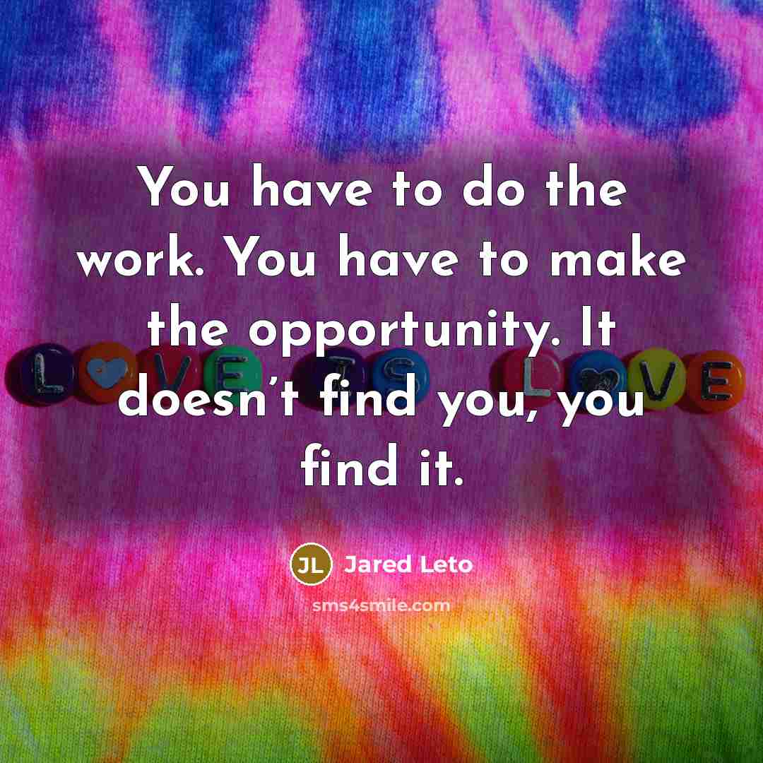 “You have to do the work. You have to make…” quote by Jared Leto