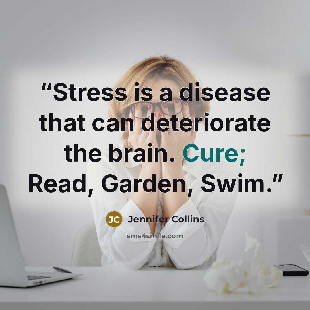 “Stress is a disease that can deteriorate the brain. Cure; Read, Garden, Swim.” quote by Jennifer Collins