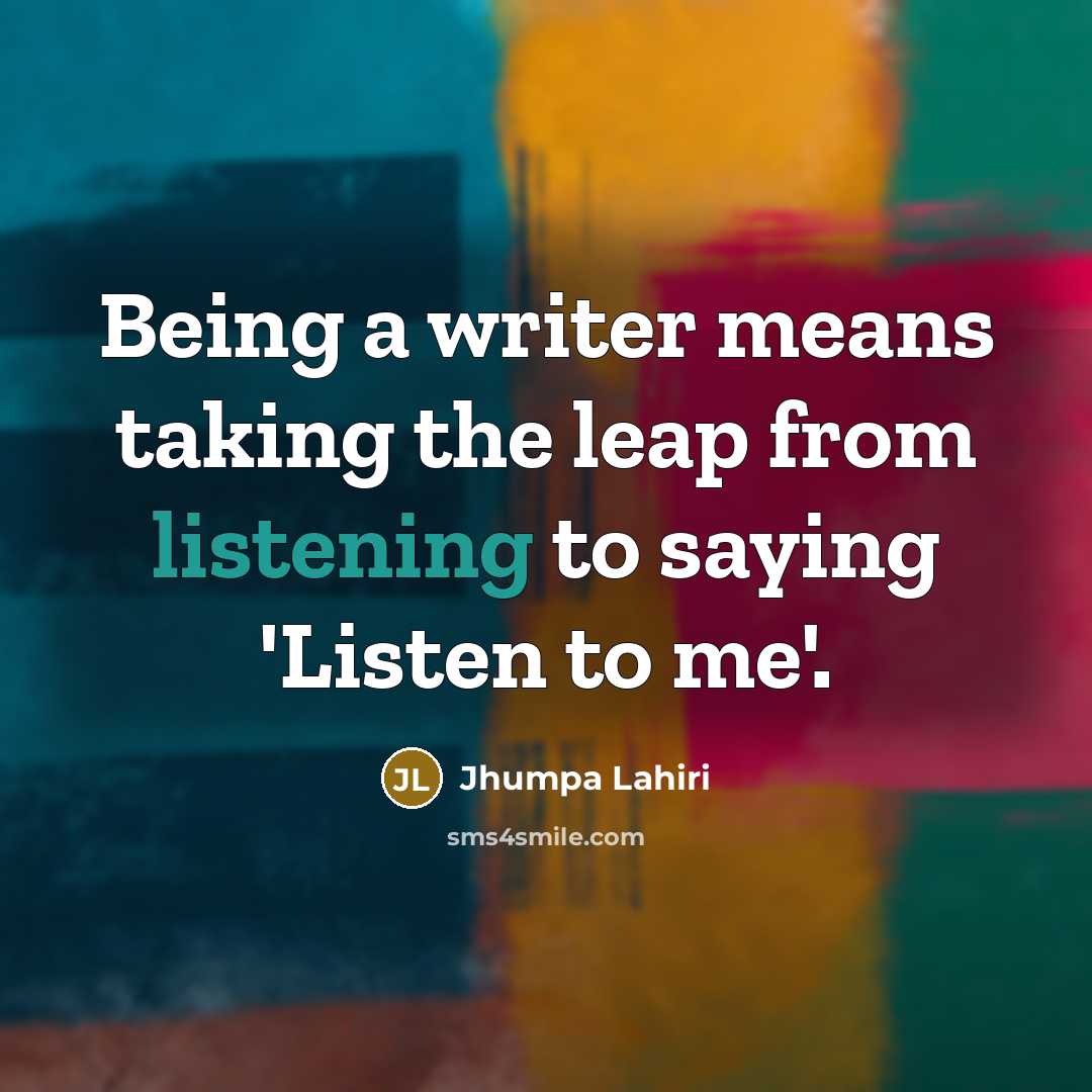 “Being a writer means taking the leap from listening to…” quote by Jhumpa Lahiri