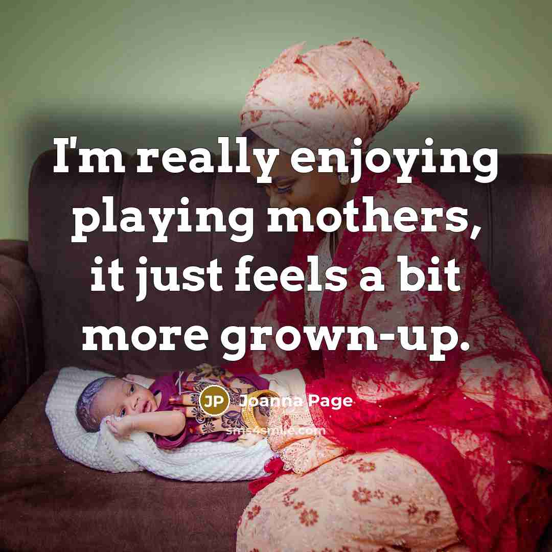 “I'm really enjoying playing mothers, it just feels a bit more grown-up.” quote by Joanna Page
