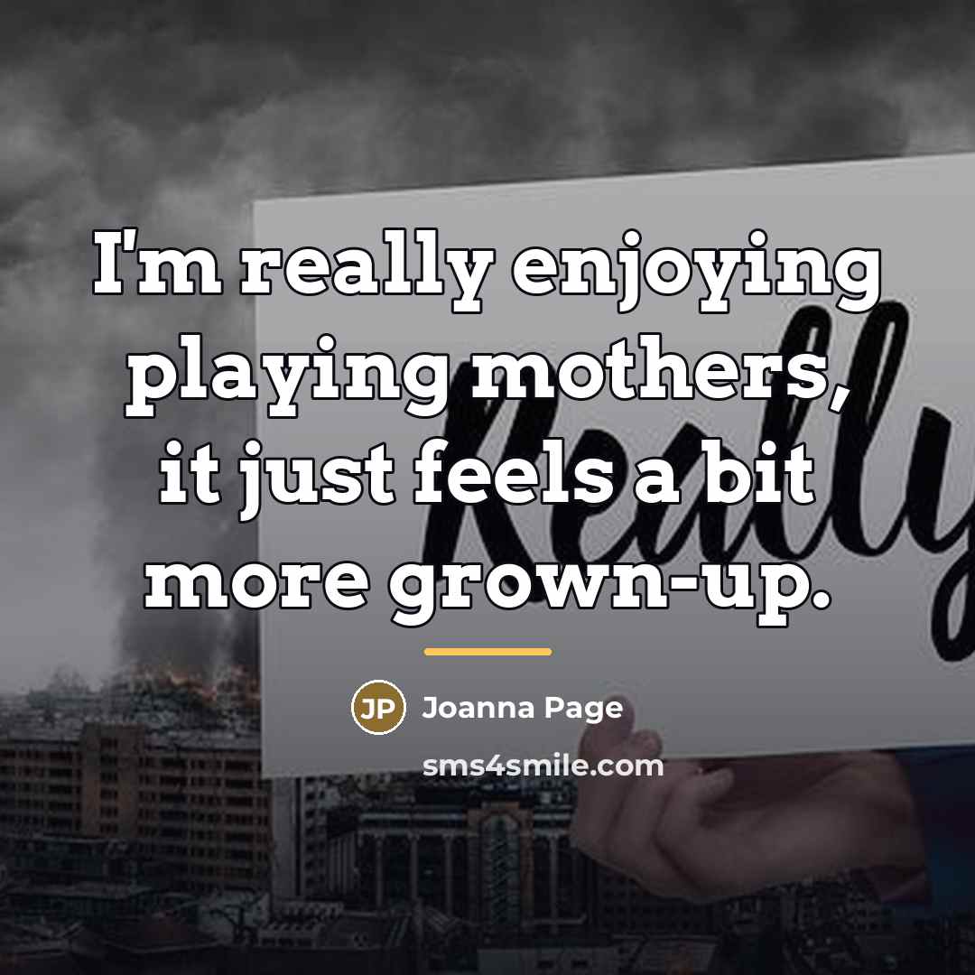 “I'm really enjoying playing mothers, it just feels a bit…” quote by Joanna Page