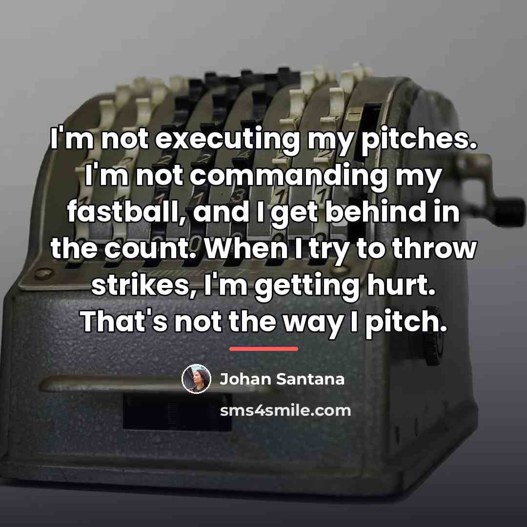 “I'm not executing my pitches. I'm not commanding my fastball,…” quote by Johan Santana