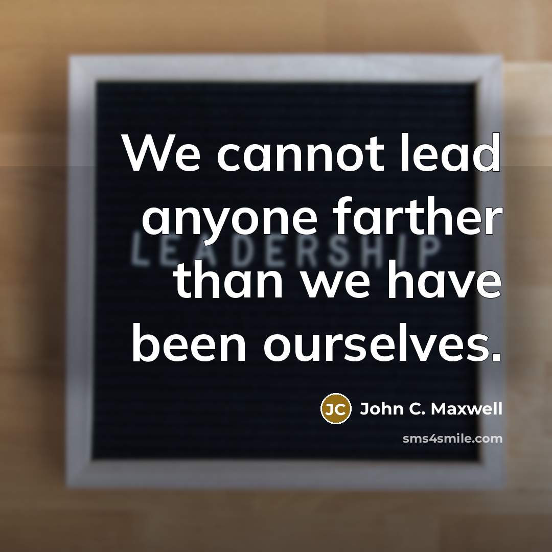 “We cannot lead anyone farther than we have been ourselves.” quote by John C. Maxwell