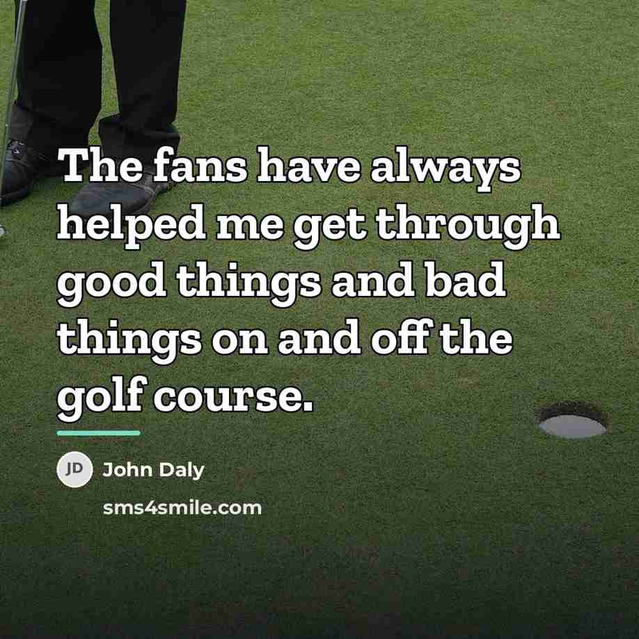 “The fans have always helped me get through good things…” quote by John Daly