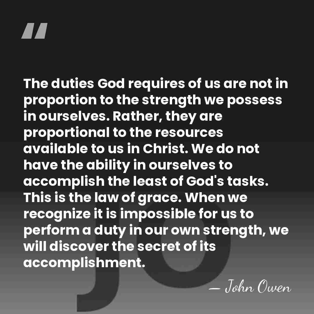 The duties God requires of us are not in proportion to the&hellip; - John Owen