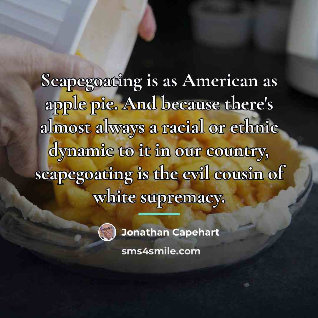 “Scapegoating is as American as apple pie. And because there's…” quote by Jonathan Capehart
