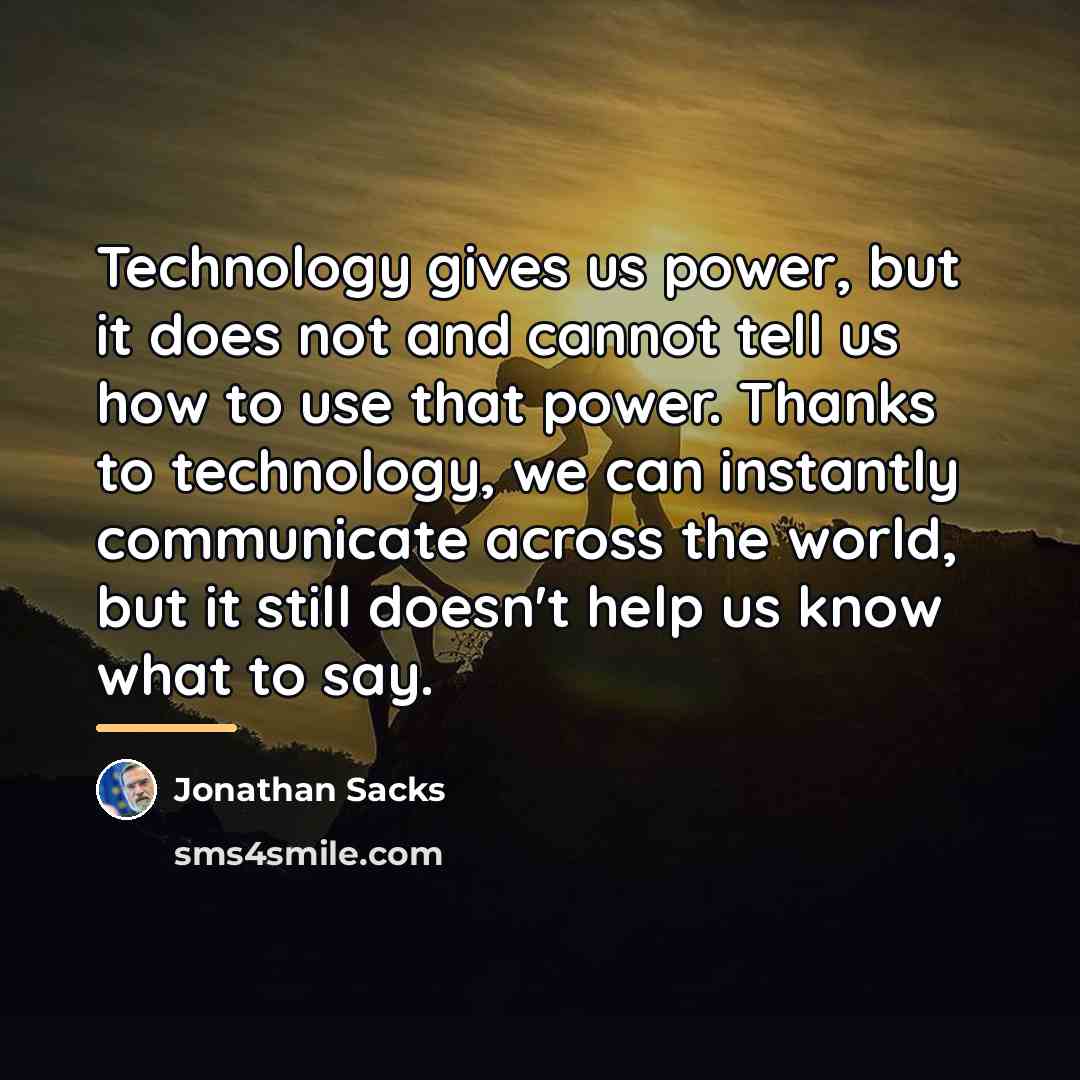“Technology gives us power, but it does not and cannot…” quote by Jonathan Sacks