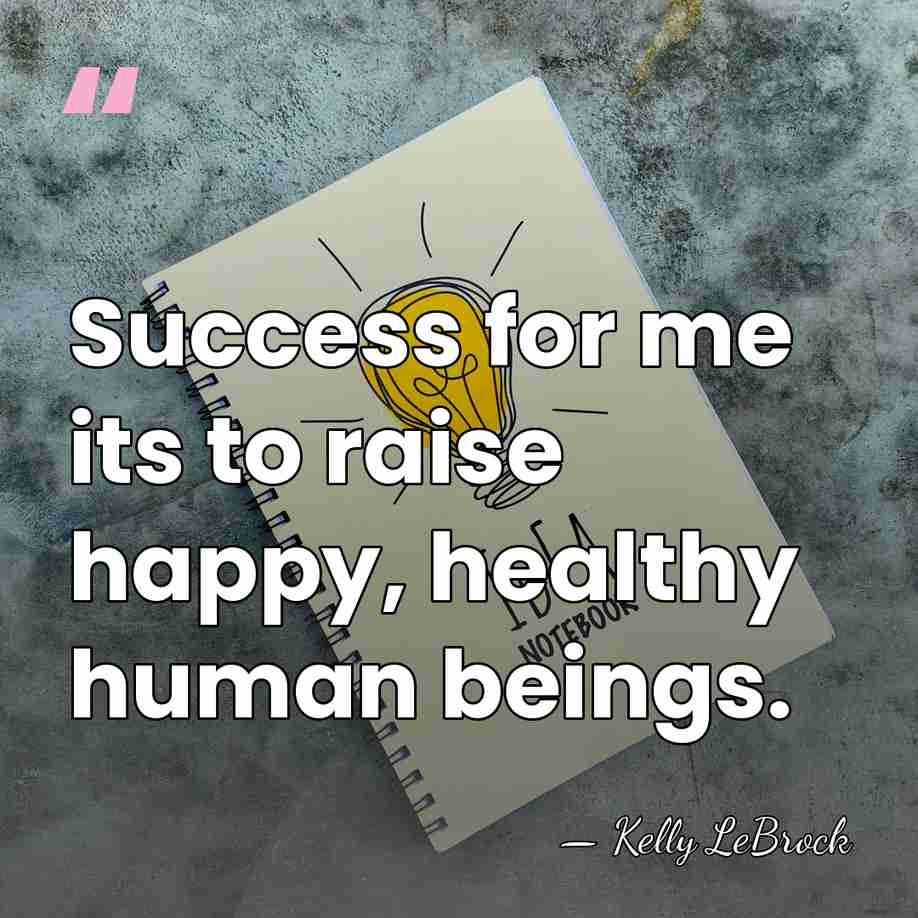 Success for me its to raise happy, healthy human beings. - Kelly LeBrock