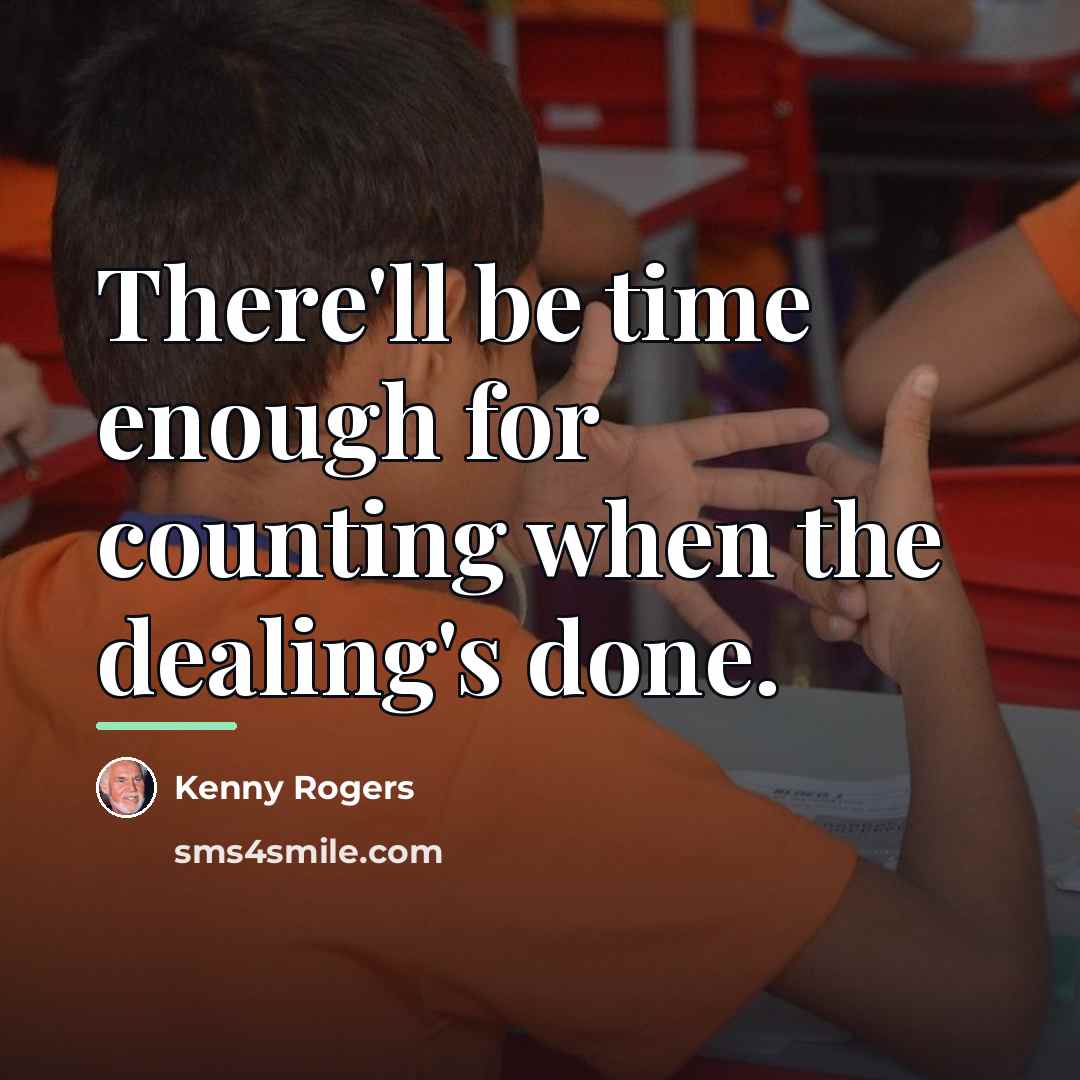“There'll be time enough for counting when the dealing's done.…” quote by Kenny Rogers