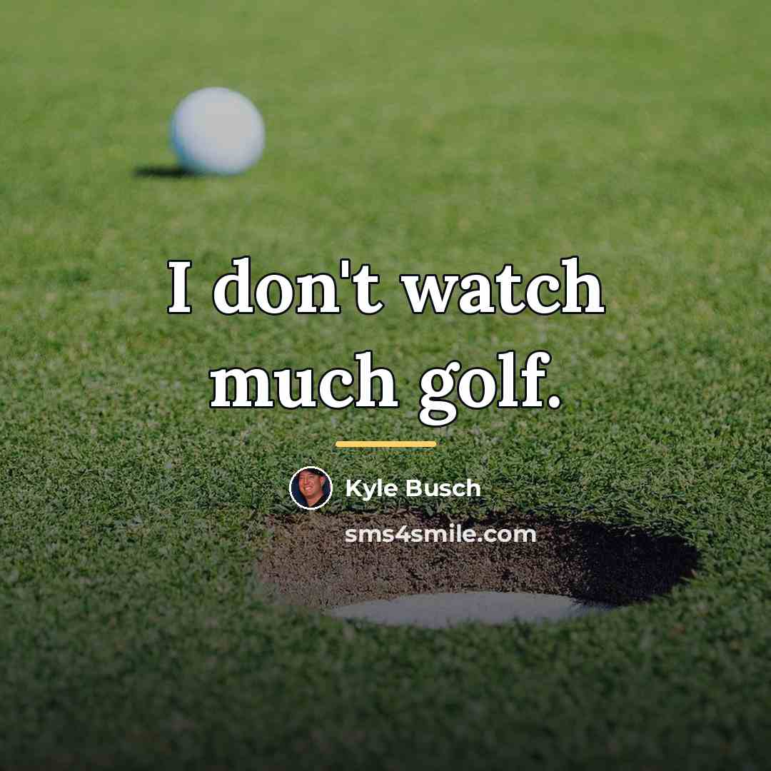 “I don't watch much golf.…” quote by Kyle Busch