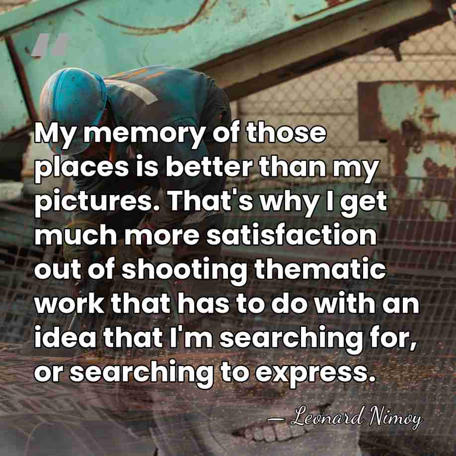 My memory of those places is better than my pictures. That's why&hellip; - Leonard Nimoy