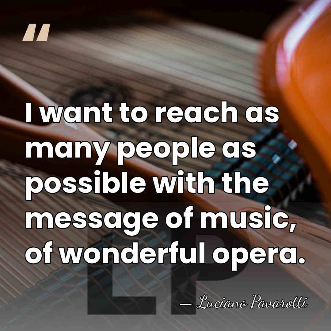 I want to reach as many people as possible with the message&hellip; - Luciano Pavarotti