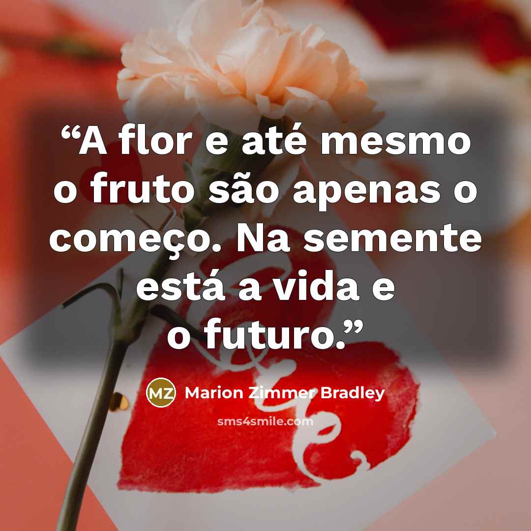 “A flor e até mesmo o fruto são apenas o começo. Na semente está a vida e o futuro.” quote by Marion Zimmer Bradley