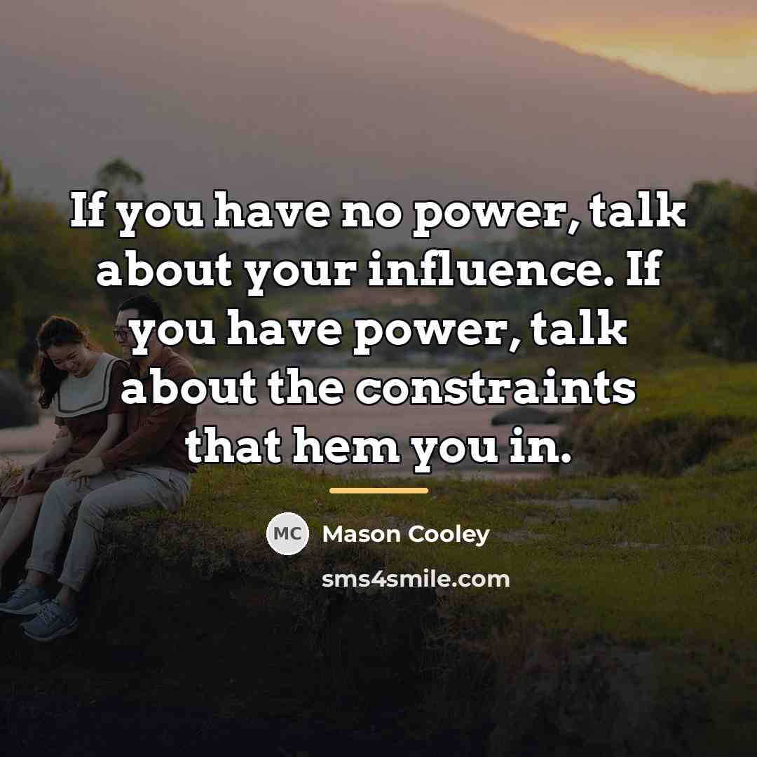 “If you have no power, talk about your influence. If…” quote by Mason Cooley