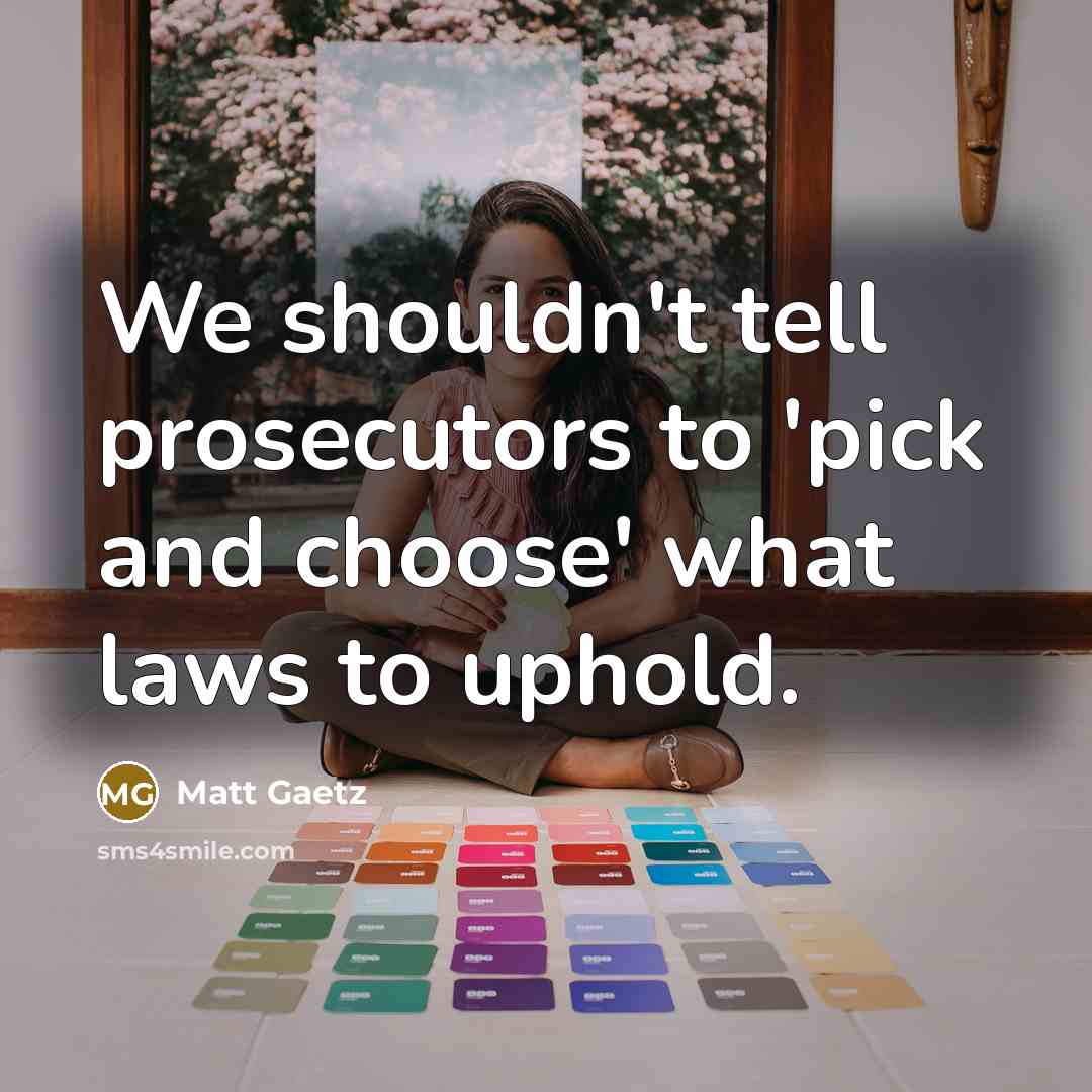 “We shouldn't tell prosecutors to 'pick and choose' what laws…” quote by Matt Gaetz