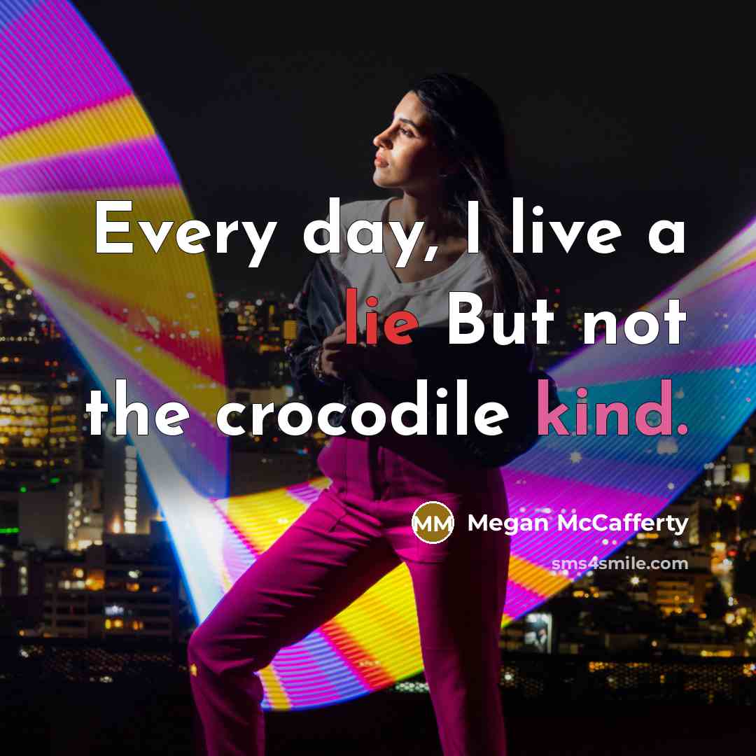 “Every day, I live a lie But not the crocodile kind.” quote by Megan McCafferty