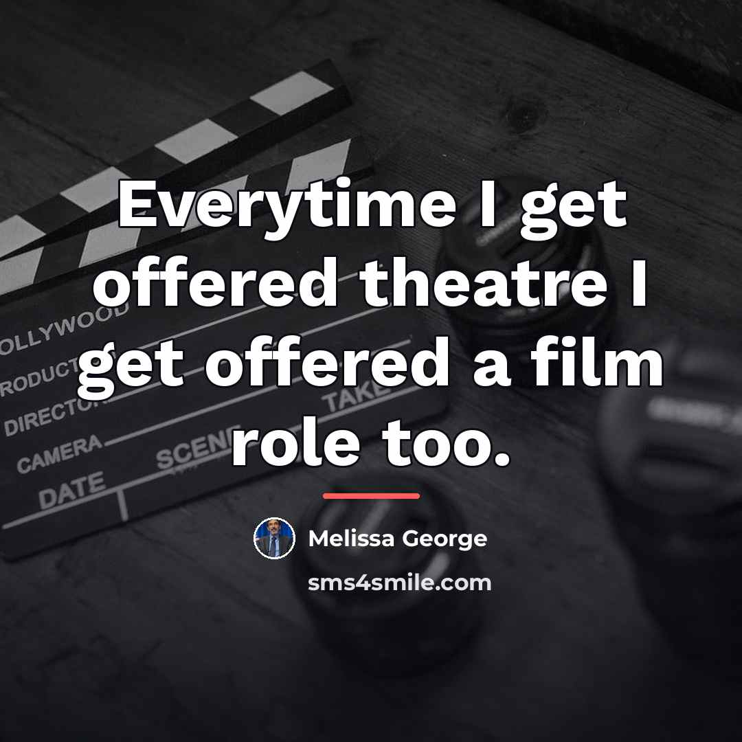 “Everytime I get offered theatre I get offered a film…” quote by Melissa George