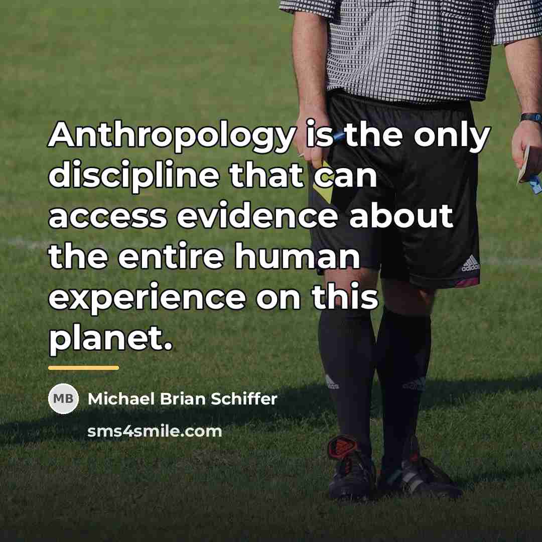 “Anthropology is the only discipline that can access evidence about…” quote by Michael Brian Schiffer