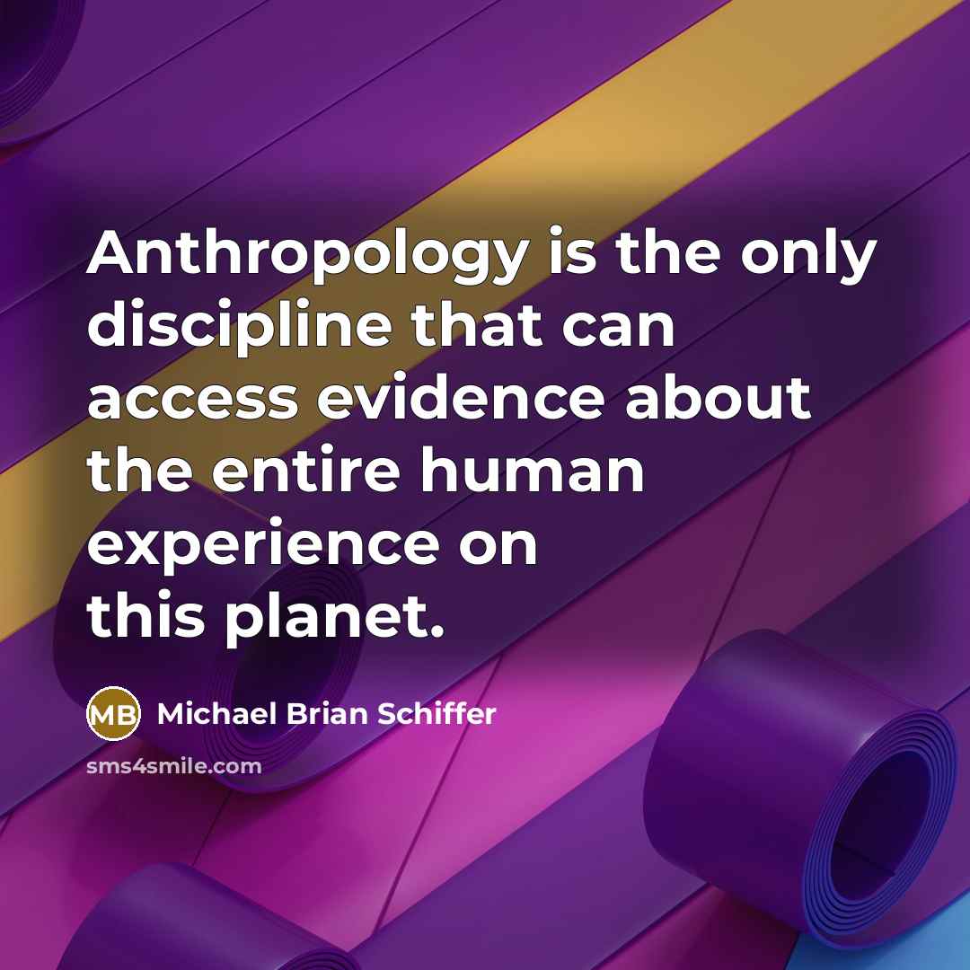 “Anthropology is the only discipline that can access evidence about the entire human experience on this planet.” quote by Michael Brian Schiffer