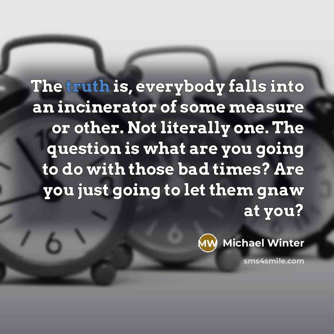 “The truth is, everybody falls into an incinerator of some…” quote by Michael Winter