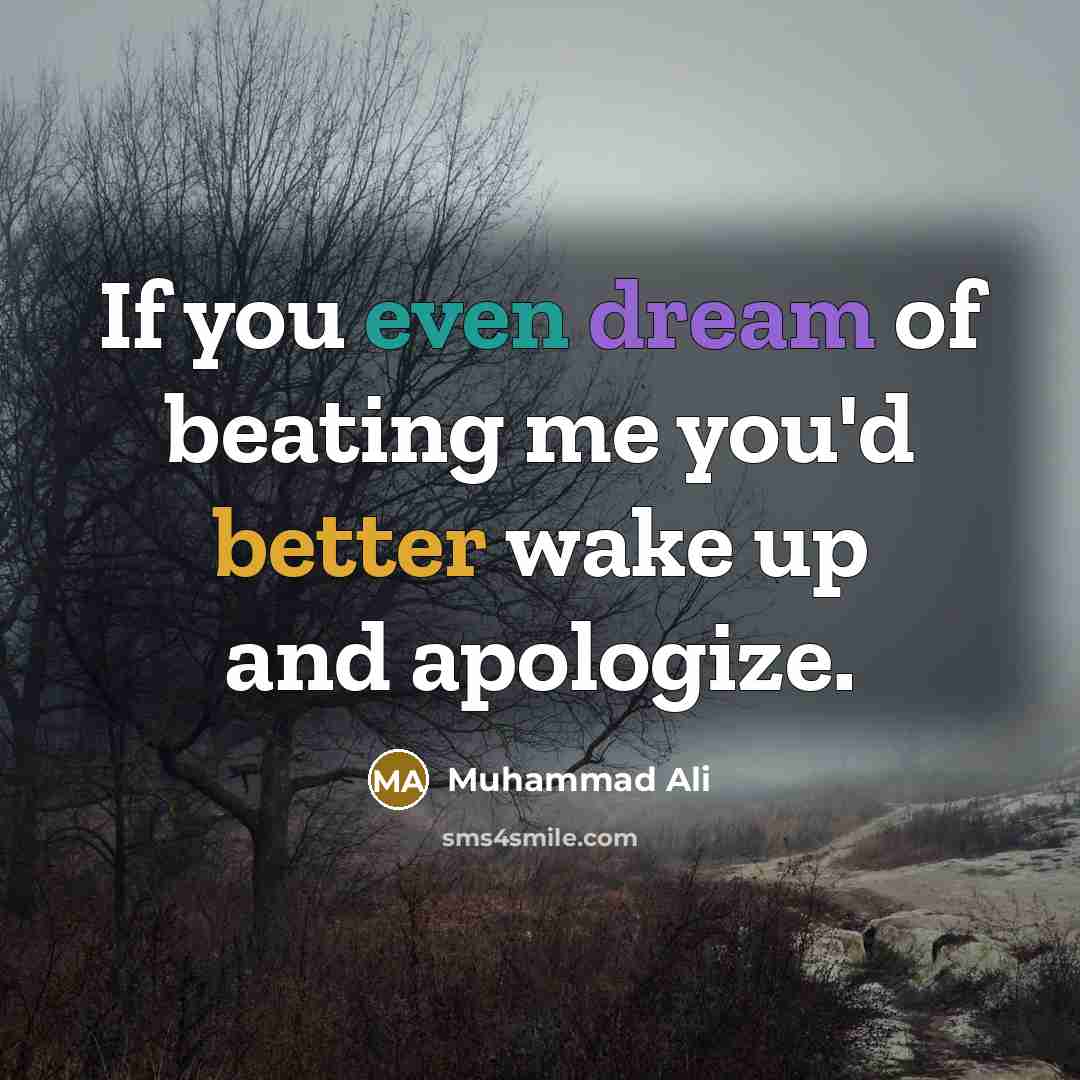 “If you even dream of beating me you'd better wake up and apologize.” quote by Muhammad Ali