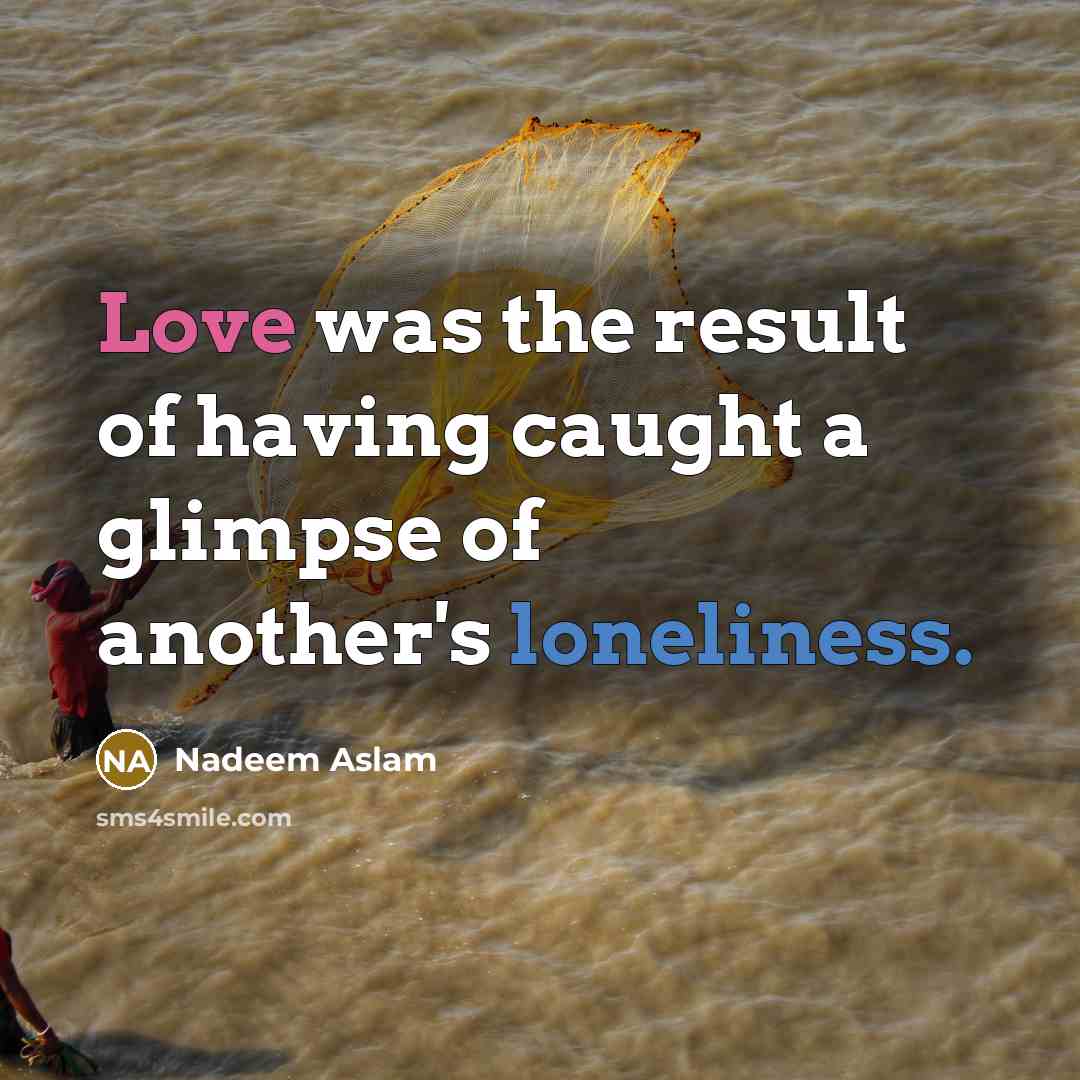 “Love was the result of having caught a glimpse of…” quote by Nadeem Aslam