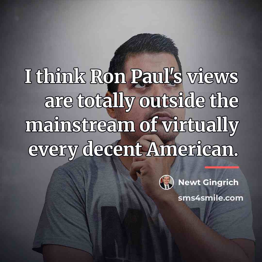 “I think Ron Paul's views are totally outside the mainstream…” quote by Newt Gingrich