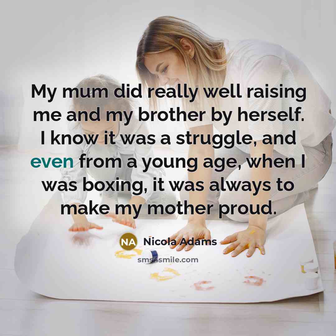 “My mum did really well raising me and my brother…” quote by Nicola Adams