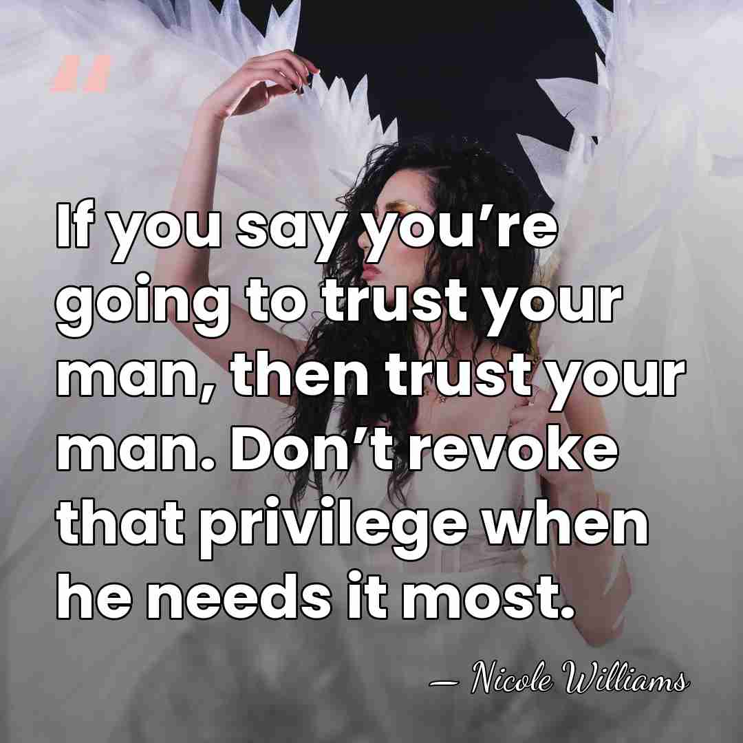 If you say you’re going to trust your man, then trust your&hellip; - Nicole Williams