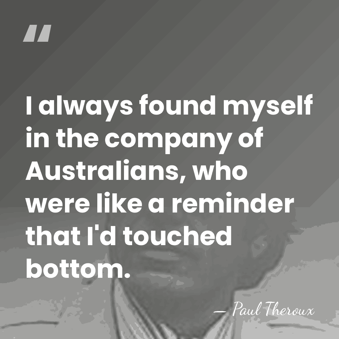 I always found myself in the company of Australians, who were like&hellip; - Paul Theroux