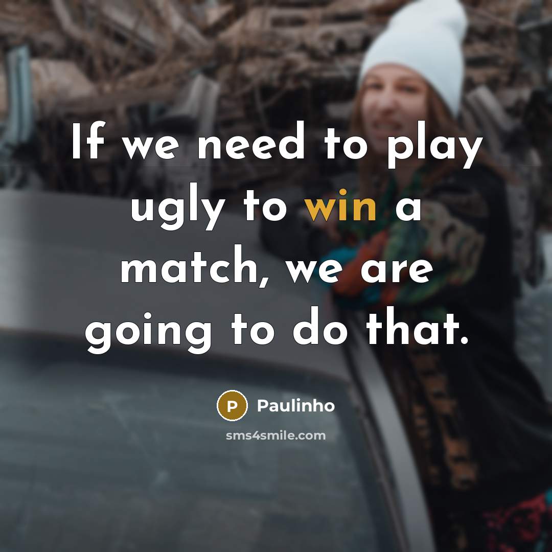 “If we need to play ugly to win a match,…” quote by Paulinho