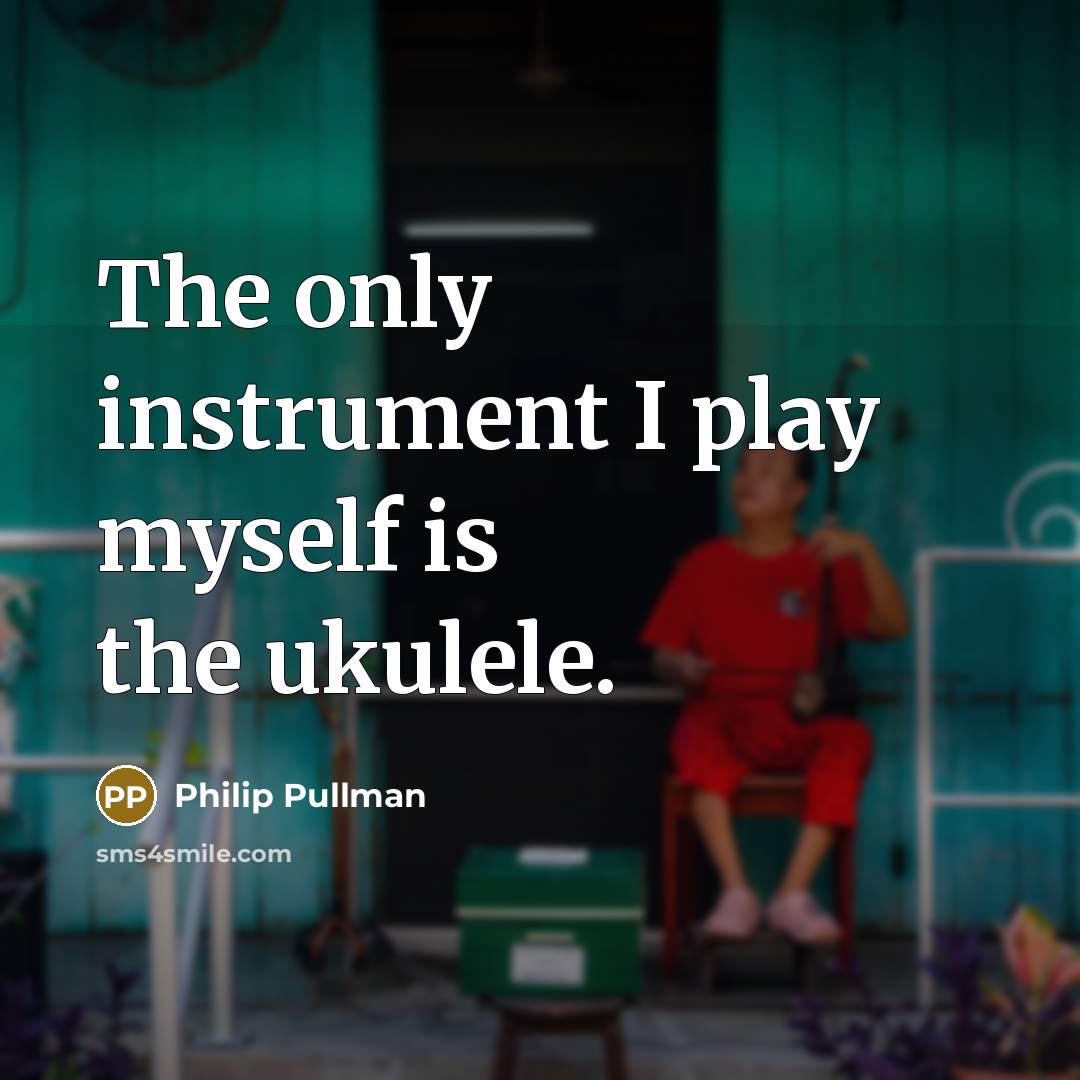“The only instrument I play myself is the ukulele.…” quote by Philip Pullman