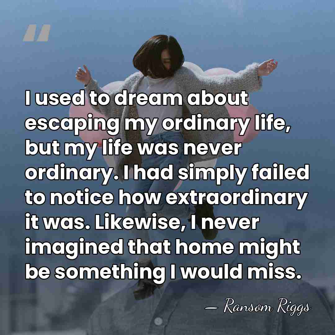 I used to dream about escaping my ordinary life, but my life&hellip; - Ransom Riggs